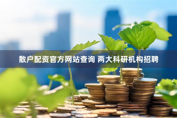 散户配资官方网站查询 两大科研机构招聘