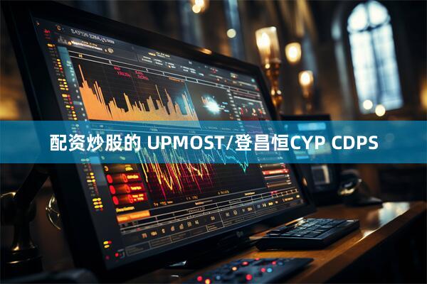 配资炒股的 UPMOST/登昌恒CYP CDPS