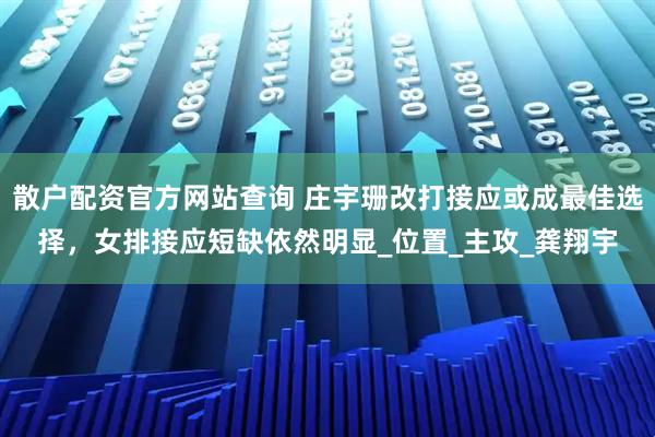 散户配资官方网站查询 庄宇珊改打接应或成最佳选择，女排接应短缺依然明显_位置_主攻_龚翔宇
