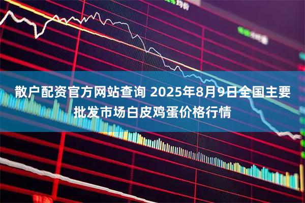 散户配资官方网站查询 2025年8月9日全国主要批发市场白皮鸡蛋价格行情