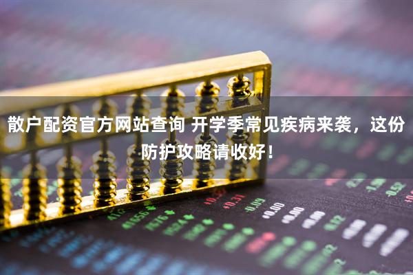 散户配资官方网站查询 开学季常见疾病来袭，这份防护攻略请收好！
