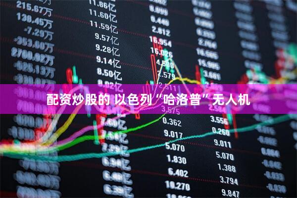 配资炒股的 以色列“哈洛普”无人机