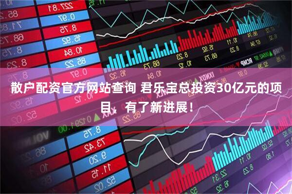 散户配资官方网站查询 君乐宝总投资30亿元的项目，有了新进展！