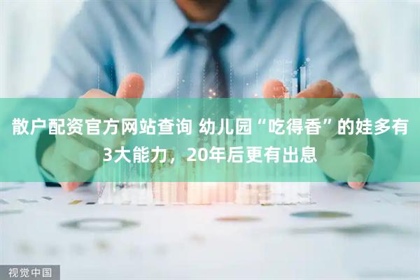 散户配资官方网站查询 幼儿园“吃得香”的娃多有3大能力，20年后更有出息