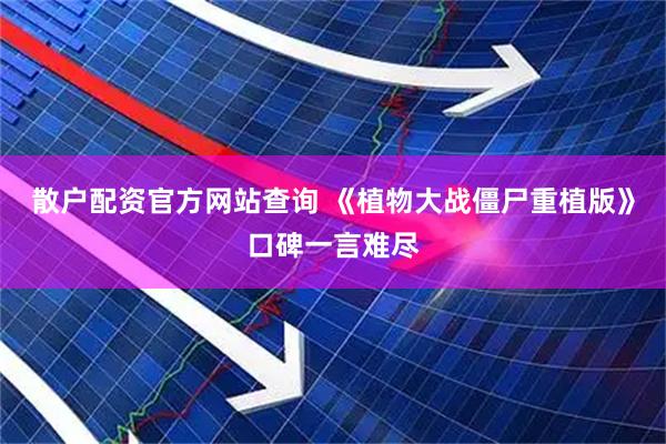 散户配资官方网站查询 《植物大战僵尸重植版》口碑一言难尽