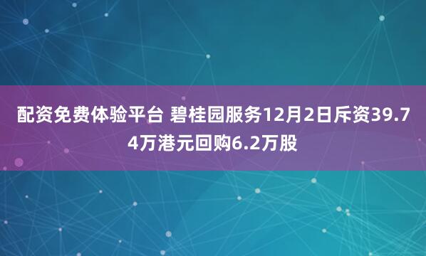 配资免费体验平台 碧桂园服务12月2日斥资39.74万港元回购6.2万股