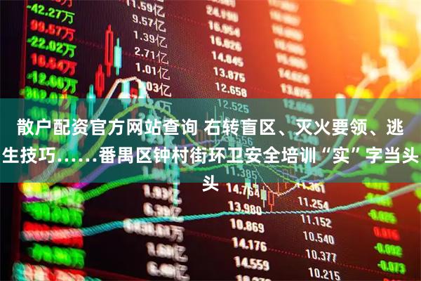 散户配资官方网站查询 右转盲区、灭火要领、逃生技巧……番禺区钟村街环卫安全培训“实”字当头