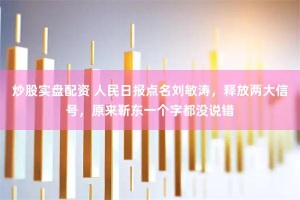炒股实盘配资 人民日报点名刘敏涛，释放两大信号，原来靳东一个字都没说错