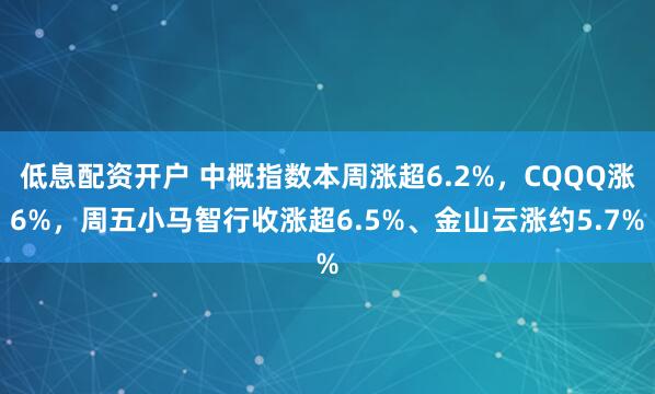 低息配资开户 中概指数本周涨超6.2%，CQQQ涨6%，周五小马智行收涨超6.5%、金山云涨约5.7%