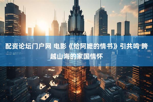 配资论坛门户网 电影《给阿嬷的情书》引共鸣 跨越山海的家国情怀